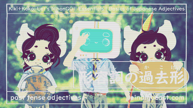 Blast from the Past| 形容詞の基本| Basics of Japanese Adjectives| | Past Tense Adjectives | 形容詞の過去形| Kiki+Koko: Let’s NihonGO!! Japanese Language Learning Essentials