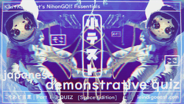 [QUIZ]📖 Practise: Demonstratives 🌌IN SPACE🌌 | (1-3) Pronouns and Adverbs|Here, There, and Everywhere|| Kiki+Koko: Let’s NihonGO!! Japanese Language Learning Essentials