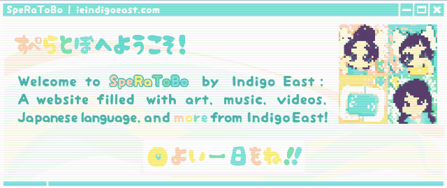 すぺらとぼへようこそ! Welcome to SpeRaToBo by Indigo East: A website filled with art, music, videos, Japanese language, and more from Indigo East! よい一日をね!!