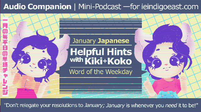 January Japanese Word of the Weekday's Helpful Hints with Kiki+Koko. Audio Companion/Mini-Podcast for ieindigoeast.com. Don't relegate your resolutions to January; January is whenever you need it to be!